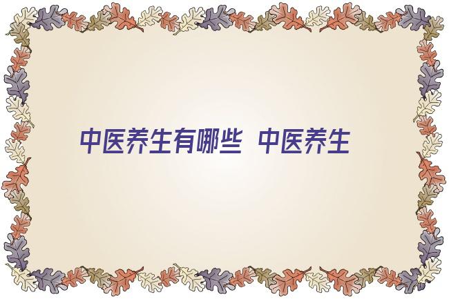 中医养生有哪些 中医养生流派有哪些？九大中医养生流派